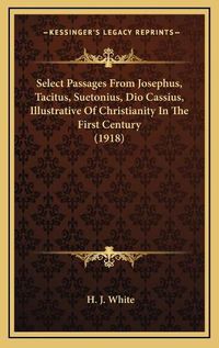 Cover image for Select Passages from Josephus, Tacitus, Suetonius, Dio Cassius, Illustrative of Christianity in the First Century (1918)