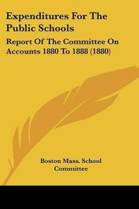 Cover image for Expenditures for the Public Schools: Report of the Committee on Accounts 1880 to 1888 (1880)