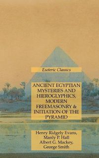 Cover image for Ancient Egyptian Mysteries and Hieroglyphics, Modern Freemasonry & Initiation of the Pyramid