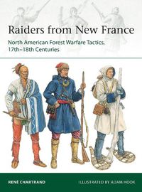 Cover image for Raiders from New France: North American Forest Warfare Tactics, 17th-18th Centuries