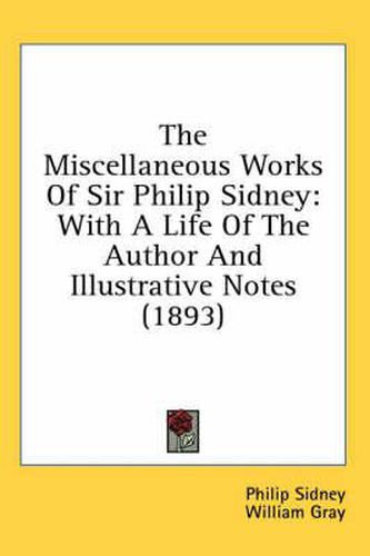 The Miscellaneous Works of Sir Philip Sidney: With a Life of the Author and Illustrative Notes (1893)