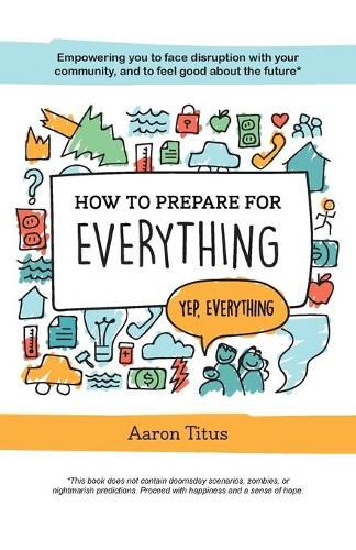 How to Prepare for Everything: Empowering you to Face Disruption with your Community, and to Feel Good about the Future*