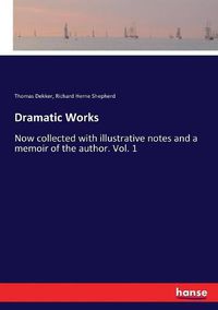 Cover image for Dramatic Works: Now collected with illustrative notes and a memoir of the author. Vol. 1