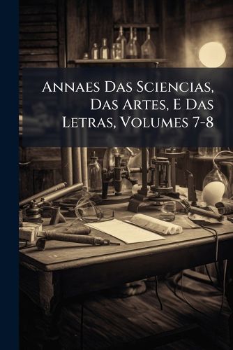Cover image for Annaes Das Sciencias, Das Artes, E Das Letras, Volumes 7-8