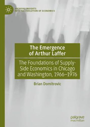 Cover image for The Emergence of Arthur Laffer: The Foundations of Supply-Side Economics in Chicago and Washington, 1966-1976