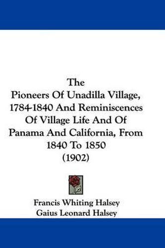 Cover image for The Pioneers of Unadilla Village, 1784-1840 and Reminiscences of Village Life and of Panama and California, from 1840 to 1850 (1902)