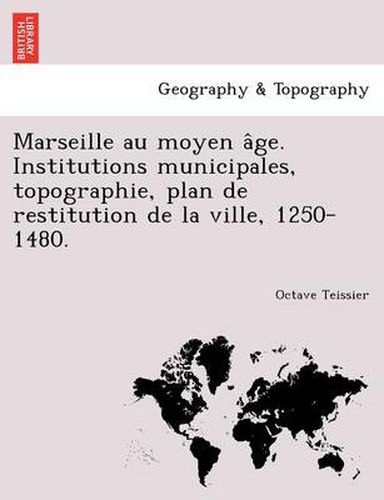 Cover image for Marseille Au Moyen a GE. Institutions Municipales, Topographie, Plan de Restitution de La Ville, 1250-1480.