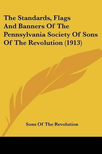 The Standards, Flags and Banners of the Pennsylvania Society of Sons of the Revolution (1913)