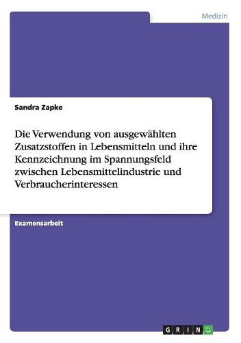 Cover image for Die Verwendung Von Ausgewahlten Zusatzstoffen in Lebensmitteln Und Ihre Kennzeichnung Im Spannungsfeld Zwischen Lebensmittelindustrie Und Verbraucherinteressen