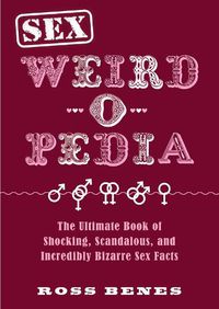 Cover image for Sex Weird-o-Pedia: The Ultimate Book of Shocking, Scandalous, and Incredibly Bizarre Sex Facts