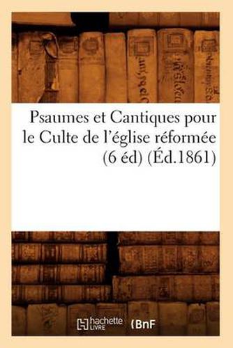 Psaumes Et Cantiques Pour Le Culte de l'Eglise Reformee (6 Ed) (Ed.1861)