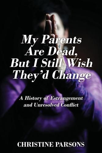 Cover image for My Parents Are Dead, But I Still Wish They'd Change: A History of Estrangement and Unresolved Conflict