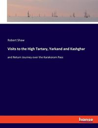 Cover image for Visits to the High Tartary, Yarkand and Kashghar: and Return Journey over the Karakoram Pass