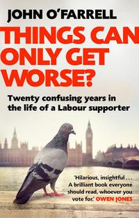 Cover image for Things Can Only Get Worse?: Twenty confusing years in the life of a Labour supporter