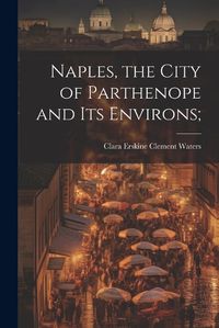 Cover image for Naples, the City of Parthenope and its Environs;