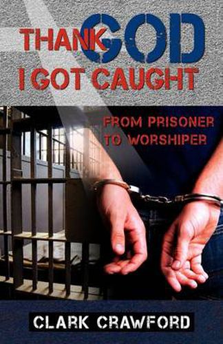 Cover image for Thank God I Got Caught: From Prisoner to Worshiper