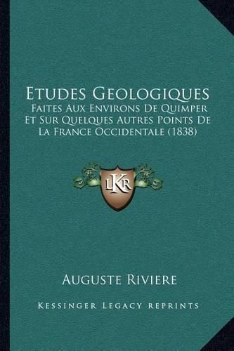 Etudes Geologiques: Faites Aux Environs de Quimper Et Sur Quelques Autres Points de La France Occidentale (1838)