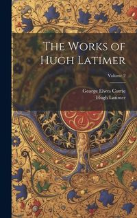 Cover image for The Works of Hugh Latimer; Volume 2