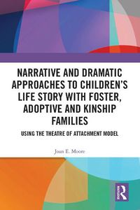 Cover image for Narrative and Dramatic Approaches to Children's Life Story with Foster, Adoptive and Kinship Families: Using the Theatre of Attachment Model