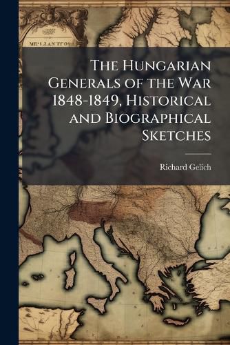Cover image for The Hungarian Generals of the War 1848-1849, Historical and Biographical Sketches