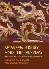 Cover image for Between Luxury and the Everyday: Decorative Arts in Eighteenth-Century France