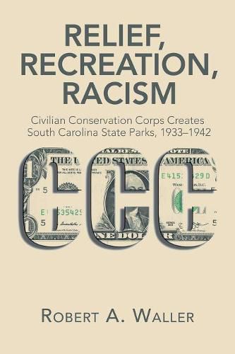 Cover image for Relief, Recreation, Racism: Civilian Conservation Corps Creates South Carolina State Parks, 1933-1942