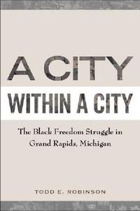 Cover image for A City within a City: The Black Freedom Struggle in Grand Rapids, Michigan