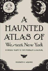 Cover image for A Haunted Atlas of Western New York: A Spooky Guide to the Strange and Unusual