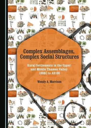 Cover image for Complex Assemblages, Complex Social Structures: Rural Settlements in the Upper and Middle Thames Valley 100BC to AD100