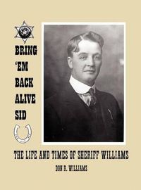 Cover image for Bring 'em Back Alive Sid-The Life and Times of Sheriff Williams