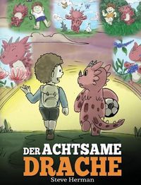 Cover image for Der achtsame Drache: (The Mindful Dragon) Ein Drachen Buch uber Achtsamkeit. Eine susse Geschichte, die Kindern Achtsamkeit, Konzentration und Frieden naherbringt.