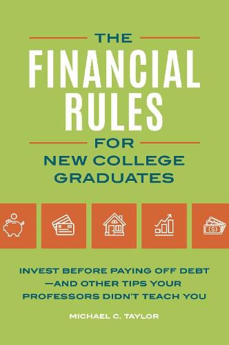 The Financial Rules for New College Graduates: Invest before Paying Off Debt-and Other Tips Your Professors Didn't Teach You