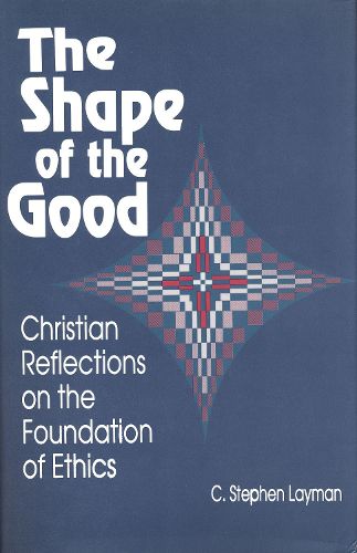 Cover image for The Shape of the Good: Christian Reflections on the Foundations of Ethics