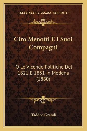 Cover image for Ciro Menotti E I Suoi Compagni: O Le Vicende Politiche del 1821 E 1831 in Modena (1880)