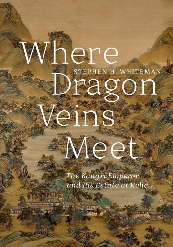 Cover image for Where Dragon Veins Meet: The Kangxi Emperor and His Estate at Rehe