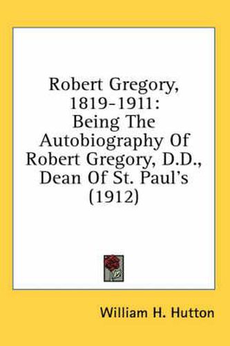 Cover image for Robert Gregory, 1819-1911: Being the Autobiography of Robert Gregory, D.D., Dean of St. Paul's (1912)