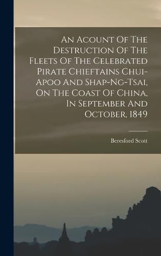 An Acount Of The Destruction Of The Fleets Of The Celebrated Pirate Chieftains Chui-apoo And Shap-ng-tsai, On The Coast Of China, In September And October, 1849