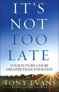 Cover image for It's Not Too Late: Your Future Can Be Greater Than Your Past