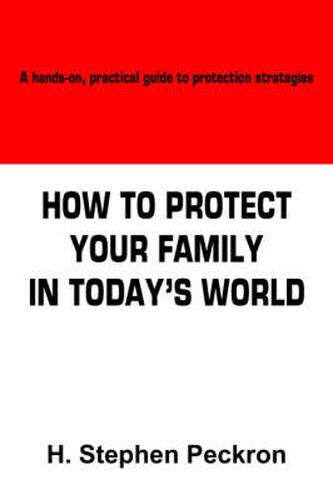 Cover image for How to Protect Your Family in Today's World: A Hands-on, Practical Guide to Protection Strategies