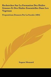 Cover image for Recherches Sur La Formation Des Huiles Grasses Et Des Huiles Essentielles Dans Les Vegetaux: Propositions Donnees Par La Faculte (1894)