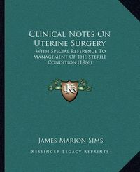 Cover image for Clinical Notes on Uterine Surgery: With Special Reference to Management of the Sterile Condition (1866)