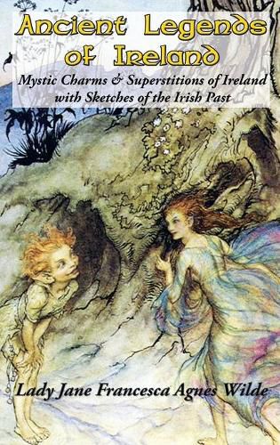 Cover image for Ancient Legends of Ireland: Mystic Charms & Superstitions of Ireland with Sketches of the Irish Past