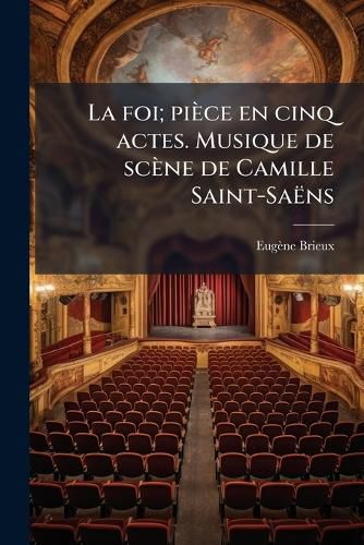 Cover image for La Foi; Pice En Cinq Actes. Musique de Scne de Camille Saint-Sans