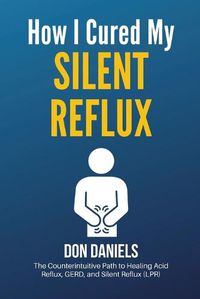 Cover image for How I Cured My Silent Reflux: The Counterintuitive Path to Healing Acid Reflux, GERD, and Silent Reflux (LPR)