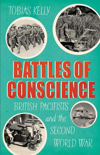 Battles of Conscience: British Pacifists and the Second World War