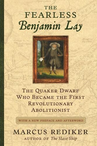 Cover image for The Fearless Benjamin Lay: The Quaker Dwarf Who Became the First Revolutionary Abolitionist With a New Preface