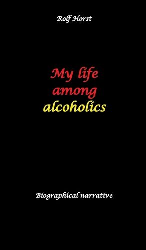 Cover image for My life among alcoholics - Addiction, alcoholic, co-dependencies, divorce, illegitimate children, suizide, psychotherapies, self-help group
