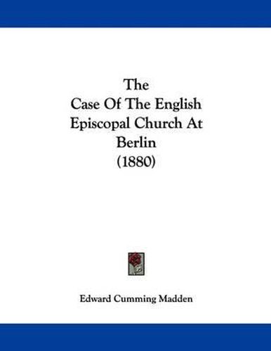 Cover image for The Case of the English Episcopal Church at Berlin (1880)
