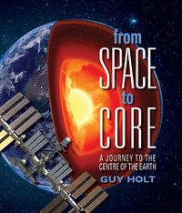 Cover image for From Space to Core: A Journey to the Centre of the Earth