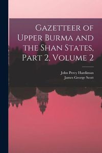 Cover image for Gazetteer of Upper Burma and the Shan States, Part 2, volume 2